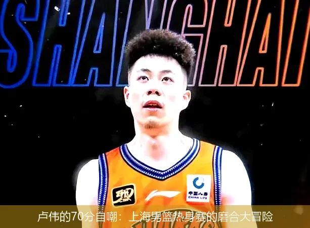 10月5日,卢伟的70分自嘲：上海男篮热身赛的磨合大冒险