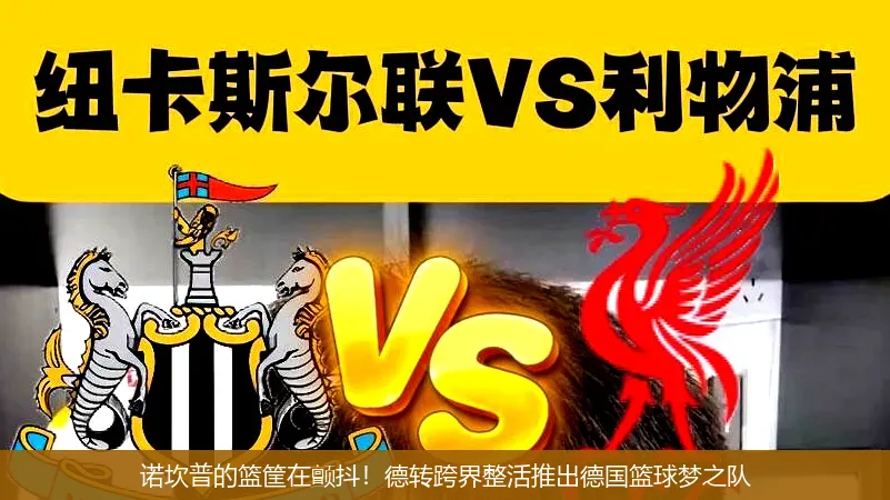 9月15日,诺坎普的篮筐在颤抖！德转跨界整活推出德国篮球梦之队