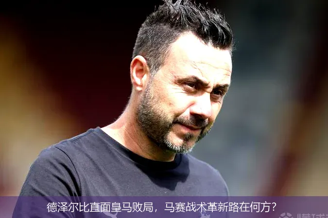 9月23日,德泽尔比直面皇马败局，马赛战术革新路在何方？