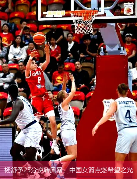 9月23日,杨舒予25分逆转风暴，中国女篮点燃希望之光