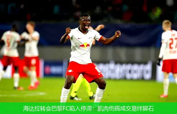 8月30日,海达拉转会巴黎FC陷入停滞：肌肉伤病成交易绊脚石